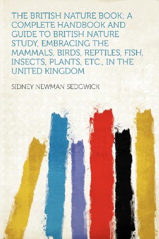 Download The British Nature Book; A Complete Handbook and Guide to British Nature Study, Embracing the Mammals, Birds, Reptiles, Fish, Insects, Plants, Etc., in the United Kingdom - Sidney Newman Sedgwick file in ePub