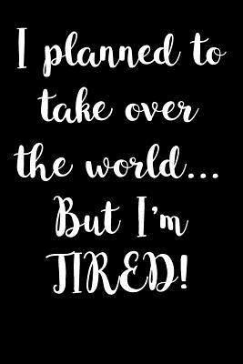 Full Download I Planned to Take Over the WorldBut I'm Tired: Blank Lined Journal - 6x9 - Funny Gag Gift -  | ePub
