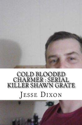 Read Cold Blooded Charmer: Serial Killer Shawn Grate - Jesse Dixon | ePub
