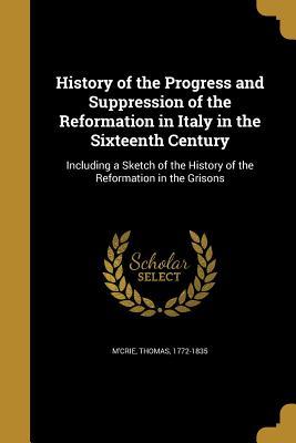 Full Download History of the Progress and Suppression of the Reformation in Italy in the Sixteenth Century, including a Sketch of the History of the Reformation in the Grisons - Thomas McCrie | ePub