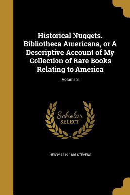 Read Historical Nuggets. Bibliotheca Americana, or a Descriptive Account of My Collection of Rare Books Relating to America; Volume 2 - Henry Stevens file in ePub