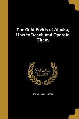 Download The Gold Fields of Alaska; How to Reach and Operate Them - John L. Wellington | PDF