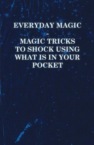 Read Online Everyday Magic - Magic Tricks to Shock Using What is in Your Pocket - Coins, Notes, Handkerchiefs, Cigarettes - Anonymous | PDF