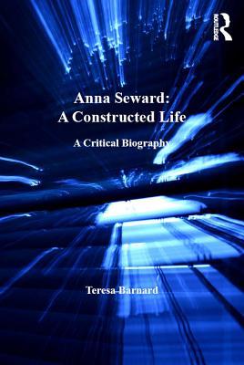 Read Online Anna Seward: A Constructed Life: A Critical Biography - Teresa Barnard | ePub