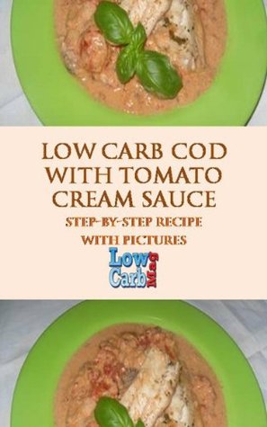 Full Download Low Carb Cod With Tomato Cream Sauce (Mouthwatering Recipes From Low Carb Mag Book 2) - Mark Moxom file in PDF