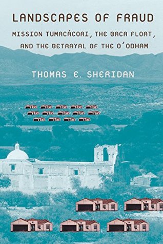 Read Landscapes of Fraud: Mission Tumacácori, the Baca Float, and the Betrayal of the O'odham (La Frontera: People and Their Environments in the US-Mexico Borderlands) - Thomas E. Sheridan | PDF