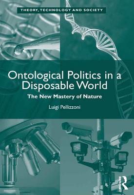 Full Download Ontological Politics in a Disposable World: The New Mastery of Nature - Luigi Pellizzoni | PDF