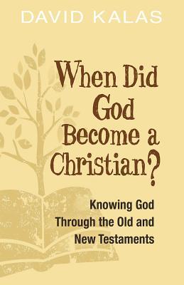 Read Online When Did God Become a Christian?: Knowing God Through the Old and New Testaments - David Kalas file in ePub