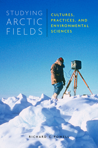 Read Online Studying Arctic Fields: Cultures, Practices, and Environmental Sciences - Richard C. Powell | PDF