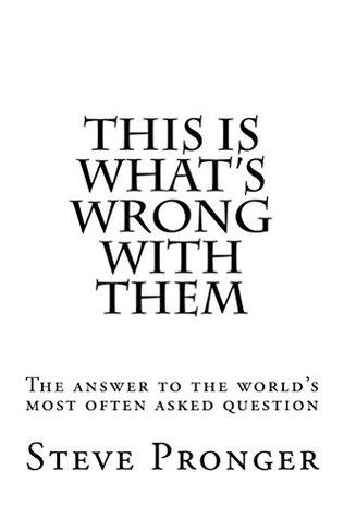 Read Online This Is What's Wrong With Them: The Answer to the World's Most Often Asked Question - Steve Pronger | ePub
