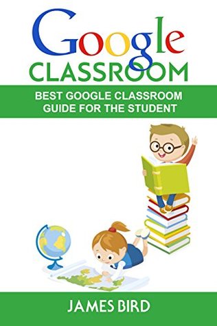 Read Online Google Classroom: Best Google Classroom Guide for the Student (Google Classroom, Google Classroom for Teachers, Google Classroom App Book 2) - James Bird | ePub