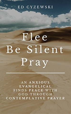 Download Flee, Be Silent, Pray: An Anxious Evangelical Finds Peace with God through Contemplative Prayer - Ed Cyzewski file in PDF