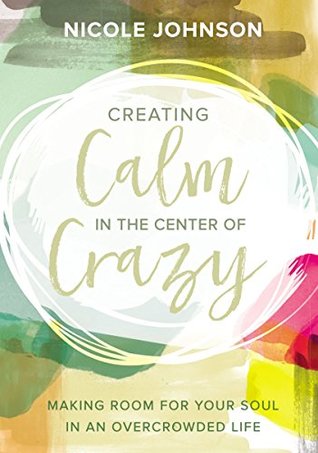 Download Creating Calm in the Center of Crazy: Making Room for Your Soul in an Overcrowded Life - Nicole Johnson | ePub