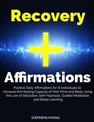 Read Recovery Affirmations: Positive Daily Affirmations for Ill Individuals to Increase the Healing Capacity of their Mind and Body Using the Law of Attraction, Self-Hypnosis, Guided Meditation - Stephens Hyang file in ePub