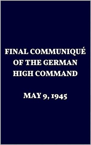 Full Download FINAL COMMUNIQUÉ OF THE GERMAN HIGH COMMAND. MAY 9, 1945 - GERMAN HIGH COMMAND | PDF