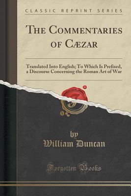 Read The Commentaries of C�zar: Translated Into English; To Which Is Prefixed, a Discourse Concerning the Roman Art of War (Classic Reprint) - William Duncan file in ePub