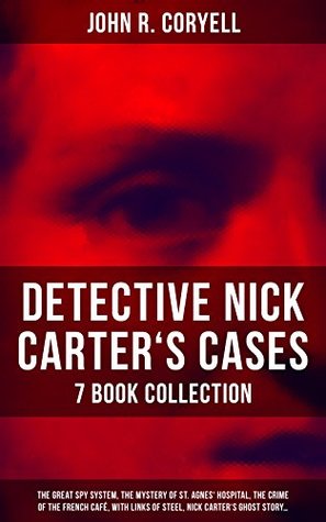 Read DETECTIVE NICK CARTER'S CASES - 7 Book Collection: The Great Spy System, The Mystery of St. Agnes' Hospital, The Crime of the French Café, With Links of  Promise to the President & A Woman at Bay - John R. Coryell file in PDF
