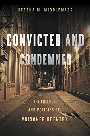 Read Online Convicted and Condemned: The Politics and Policies of Prisoner Reentry - Keesha M. Middlemass file in ePub