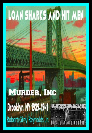 Read Online Loan Sharks And Hit Men Murder, Inc. Brooklyn, NY 1939-1941 - Robert Grey Reynolds Jr. file in PDF