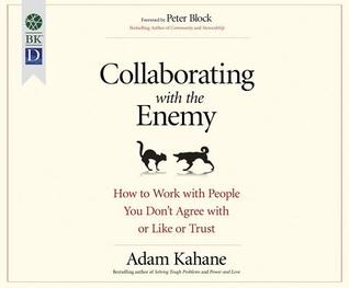 Full Download Collaborating with the Enemy: How to Work with People You Don't Agree with or Like or Trust - Adam Kahane file in PDF