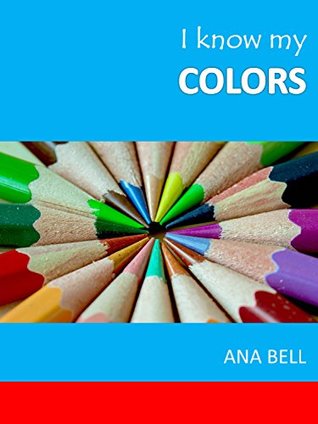 Read Books for Kids: I Know My Colors - Kids learn the colors with simple,bright pictures (toddler books, childrens book, kindergarten books, preschool books) - Ana Bell file in ePub