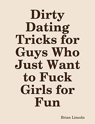 Full Download Dirty Dating Tricks for Guys Who Just Want to Fuck Girls for Fun - Brian Lincoln file in ePub