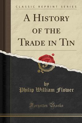 Read Online A History of the Trade in Tin (Classic Reprint) - Philip William Flower file in PDF