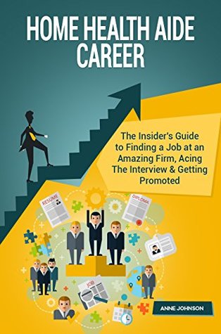 Full Download Home Health Aide Career: The Insider's Guide to Finding a Job at an Amazing Firm, Acing The Interview & Getting Promoted (Career Series) - Anne Johnson file in PDF