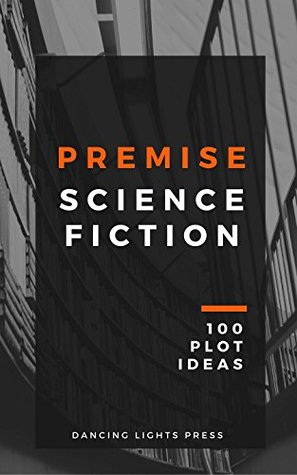 Read Premise: Science Fiction: 100 Plot Ideas (Premise: 100 Plot Ideas Book 3) - Berin Kinsman | ePub