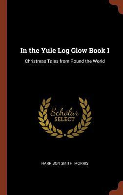 Full Download In the Yule Log Glow Book I: Christmas Tales from Round the World - Harrison Smith Morris file in ePub