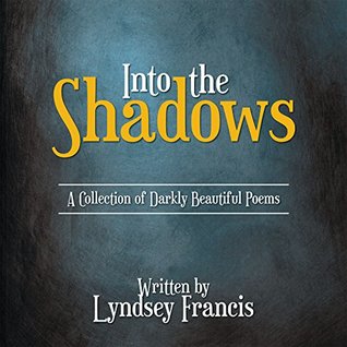Read Online Into the Shadows: A Collection of Darkly Beautiful Poems - Lyndsey Francis file in PDF