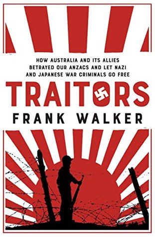Download Traitors: How Australia and its Allies betrayed our ANZACs and let Nazi and Japanese War Criminals Go Free - Frank Walker | PDF