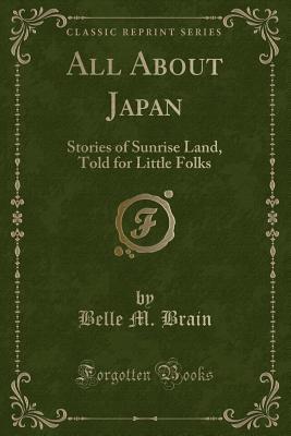 Full Download All about Japan: Stories of Sunrise Land, Told for Little Folks (Classic Reprint) - Belle M. Brain file in PDF