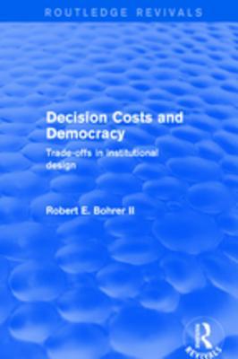 Read Online Decision Costs and Democracy: Trade-Offs in Institutional Design: Trade-Offs in Institutional Design - Robert A Bohrer | ePub
