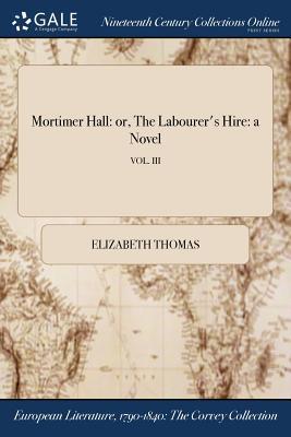 Full Download Mortimer Hall: Or, the Labourer's Hire: A Novel; Vol. III - Elizabeth Thomas file in ePub