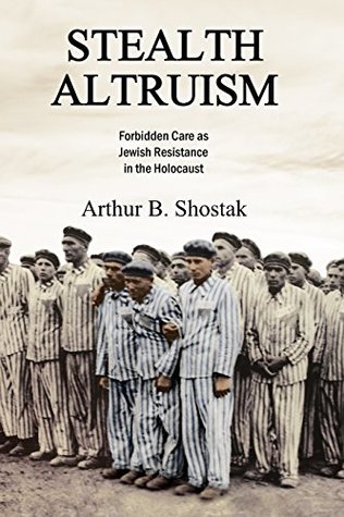 Full Download Stealth Altruism: Forbidden Care as Jewish Resistance in the Holocaust - Arthur B Shostak file in PDF