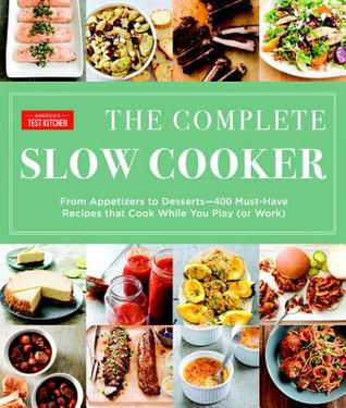 Read Online The Complete Slow Cooker: From Appetizers to Desserts - 400 Must-Have Recipes That Cook While You Play (or Work) - America's Test Kitchen file in ePub