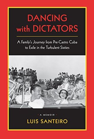 Read Online Dancing with Dictators: A family's journey from pre-Castro Cuba to exile in the turbulent sixties. - Mr. Luis Santeiro | ePub