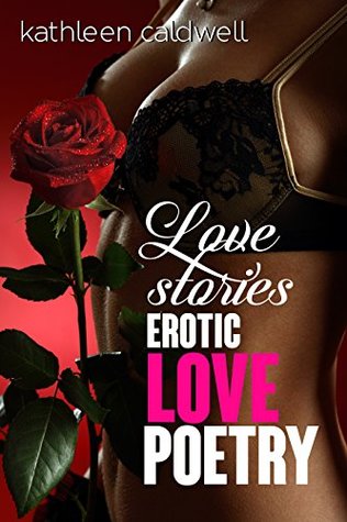 Full Download LOVE STORIES : Erotic Love Poetry (Poerty Book, Love Stories, Teen Love, Erotic Romance, Explicit Sex, Men and Women, Women Author) - Kathleen Caldwell | ePub