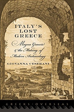 Read Online Italy's Lost Greece: Magna Graecia and the Making of Modern Archaeology (Greeks Overseas) - Giovanna Ceserani | PDF