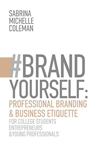 Read Online #BRANDYourself: Professional Branding & Business Etiquette for College Students, Entrepreneurs, and Young Professionals - Sabrina Coleman | ePub