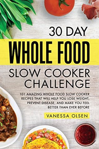 Full Download 30 Day Whole Food Slow Cooker Challenge: 101 Amazing Whole Food Slow Cooker Recipes That Will Help You Lose Weight, Prevent Disease, and Make You Feel Better Than Ever Before - Vanessa Olsen | ePub
