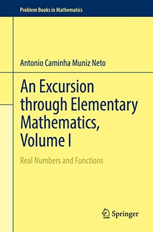Read An Excursion through Elementary Mathematics, Volume I: Real Numbers and Functions: 1 (Problem Books in Mathematics) - Antonio Caminha Muniz Neto | ePub