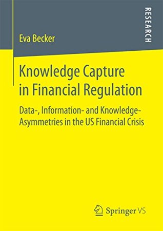 Read Knowledge Capture in Financial Regulation: Data-, Information- and Knowledge-Asymmetries in the US Financial Crisis - Eva Becker file in PDF