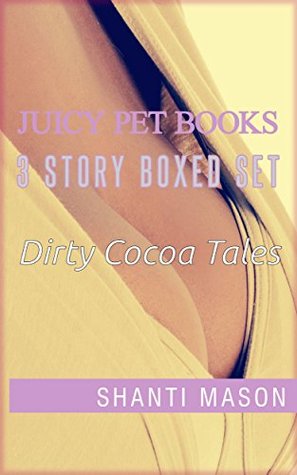 Full Download Juicy Pet Books 3 story Boxed Set: Dirty Cocoa Tales - Shanti Mason file in PDF