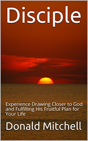 Read Disciple: Experience Drawing Closer to God and Fulfilling His Fruitful Plan for Your Life - Donald Mitchell file in ePub