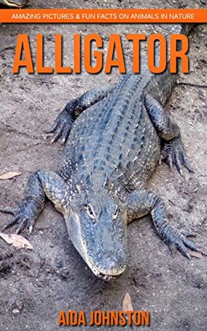 Download Alligator: Amazing Pictures & Fun Facts on Animals in Nature - Aida Johnston | ePub