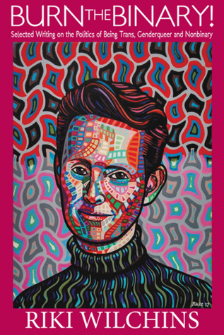 Full Download Burn the Binary! - Selected Writings on the Politics of Trans, Genderqueer and Nonbinary - Riki Anne Wilchins file in ePub