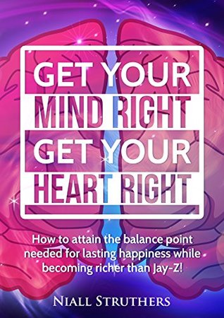 Read Get Your Mind Right Get Your Heart Right: How to attain the balance point needed for lasting happiness while becoming richer than Jay-Z - niall struthers file in ePub
