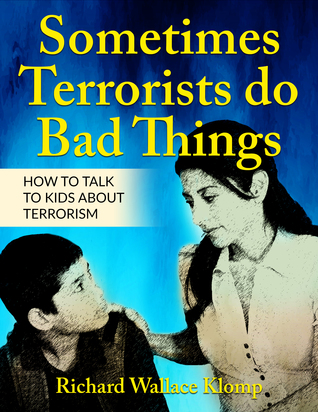 Full Download Sometimes Terrorists do Bad Things: How to Talk to Kids About Terrorism - Richard Wallace Klomp | PDF